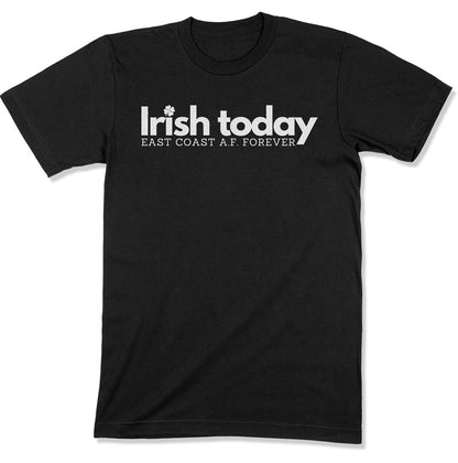 Irish Today, East Coat A.F. Forever Unisex T-Shirt-East Coast AF Apparel