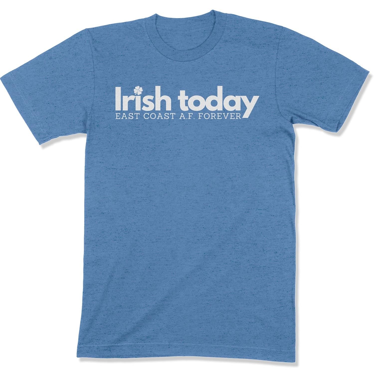 Irish Today, East Coat A.F. Forever Unisex T-Shirt-East Coast AF Apparel