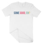 Some Good, Eh? Unisex T-Shirt-East Coast AF Apparel